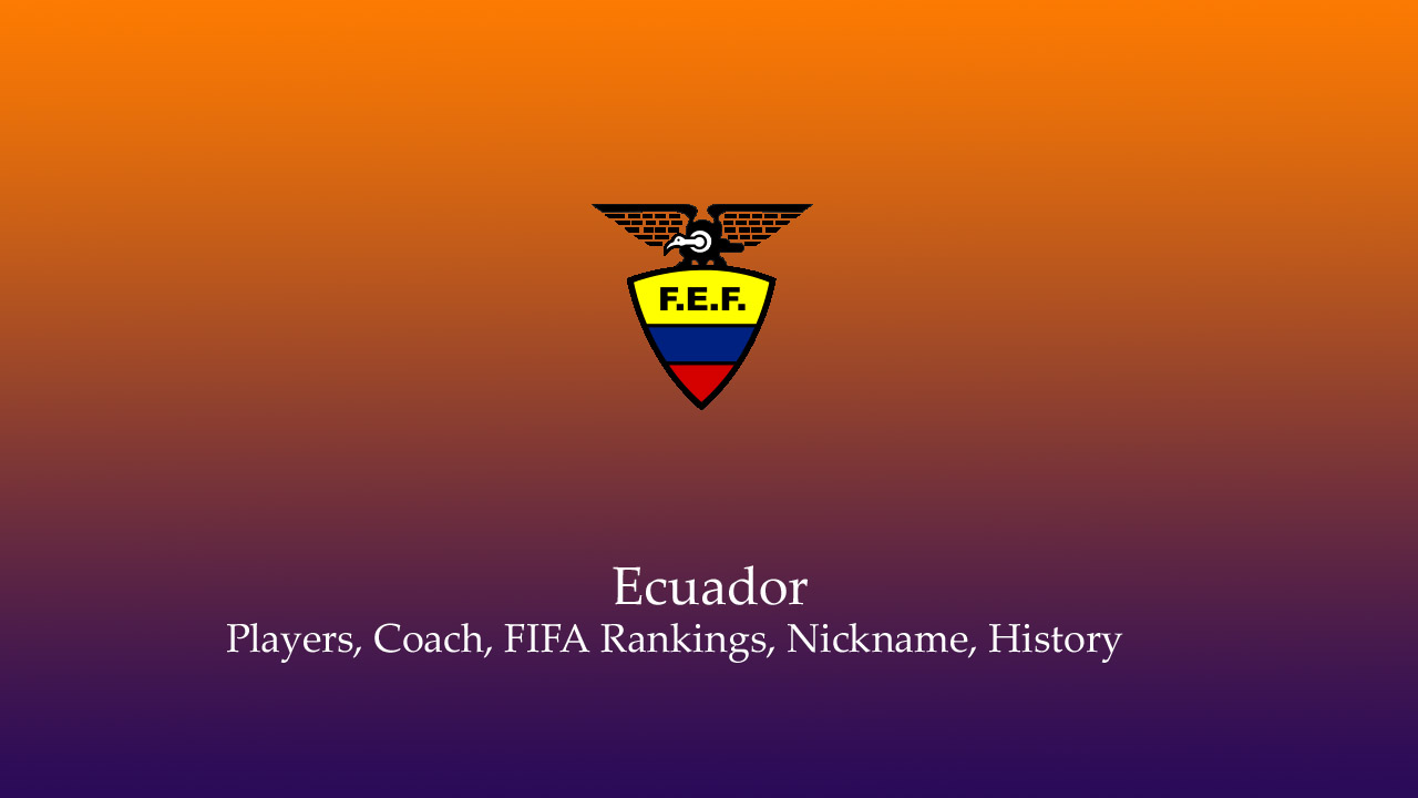Ecuador national football team Players, Coach, FIFA Rankings, Nickname, History