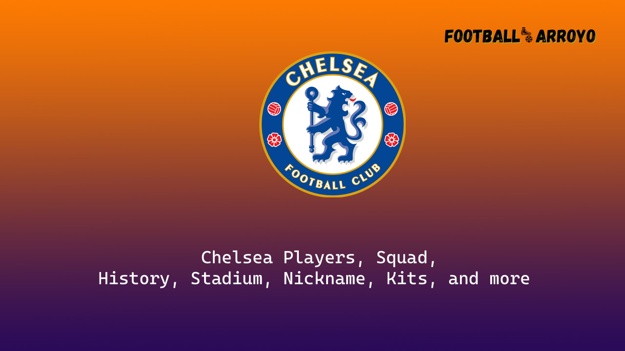 Chelsea 2022/23 Players, Squad, History, Stadium, Nickname, Kits, and more