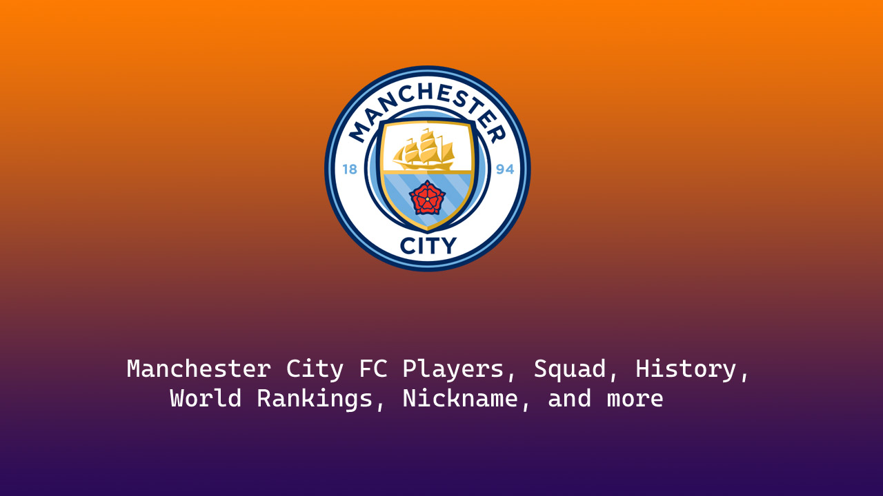Manchester City FC 2022-23 Players, Squad, History, World Rankings, Nickname, and more