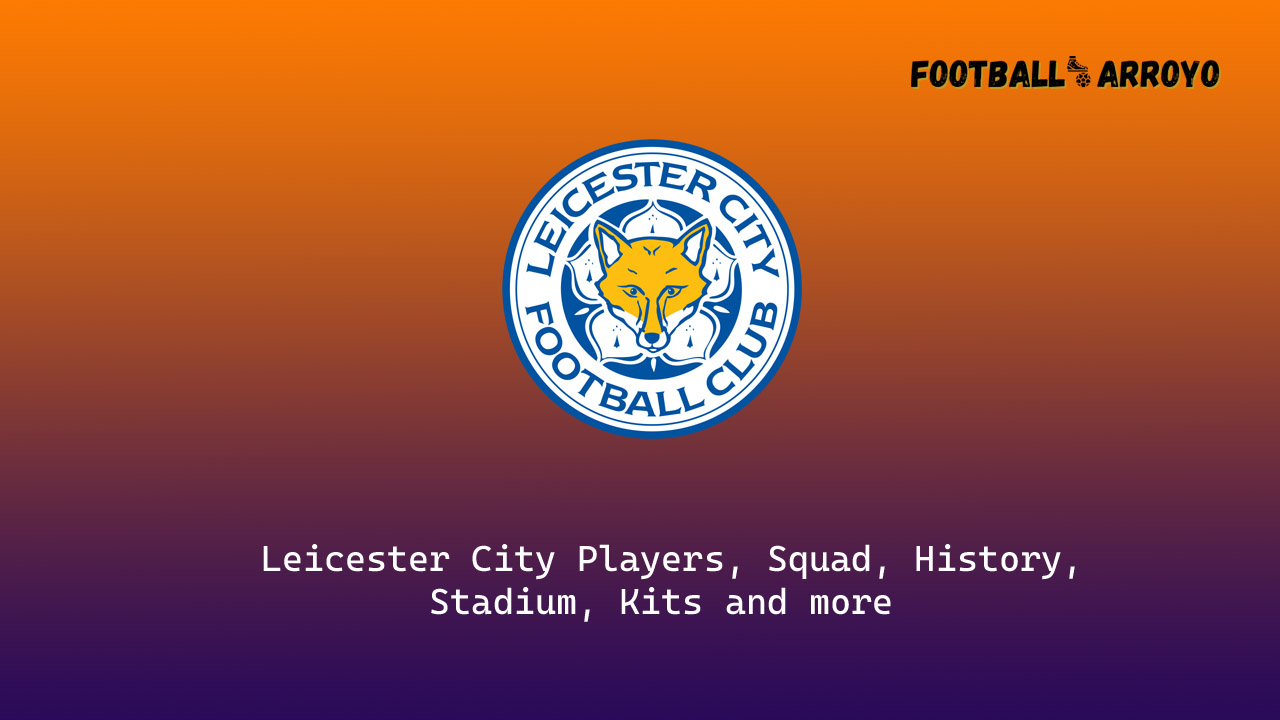 Leicester City 2022/23 Players, Squad, History, Stadium, Kits and more