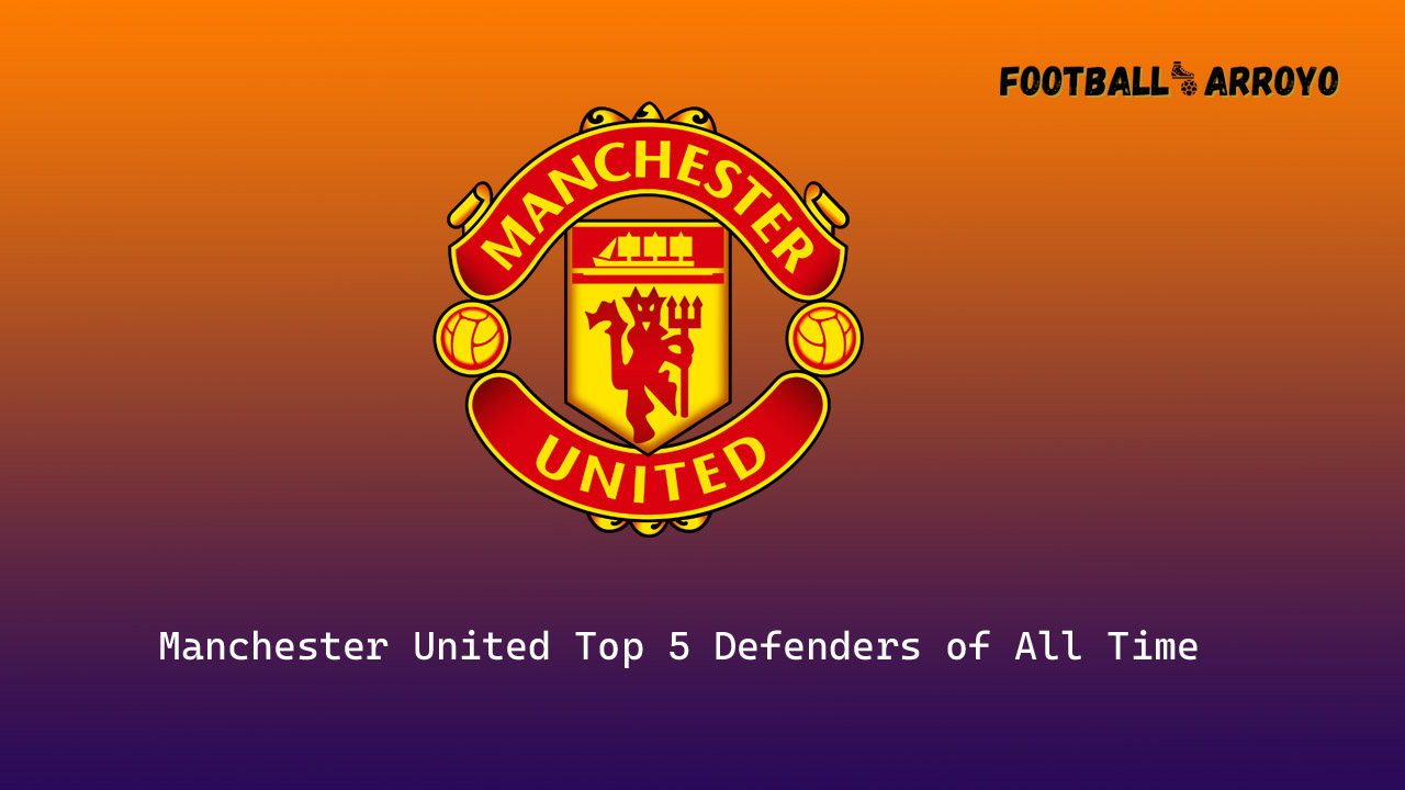 Manchester United Top 5 Defenders of All Time