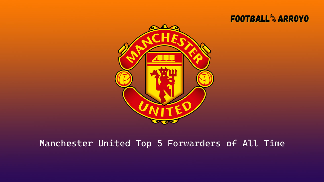 Manchester United Top 5 Forwarders of All Time
