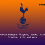 Tottenham Hotspur 2022/23 Players, Squad, History, Stadium, Kits and more