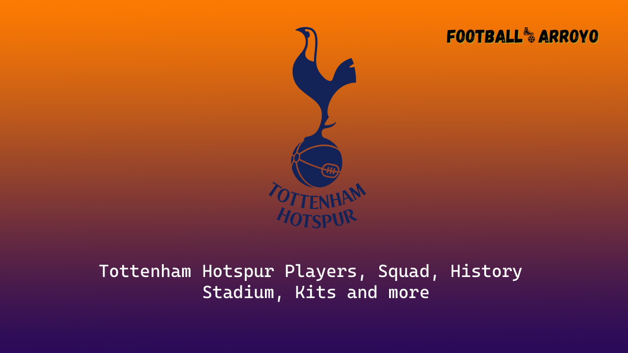 Tottenham Hotspur 2022/23 Players, Squad, History, Stadium, Kits and more