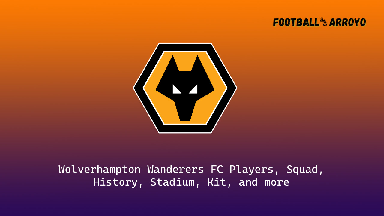 Wolverhampton Wanderers FC Players, Squad, History, Stadium, Kit, and more