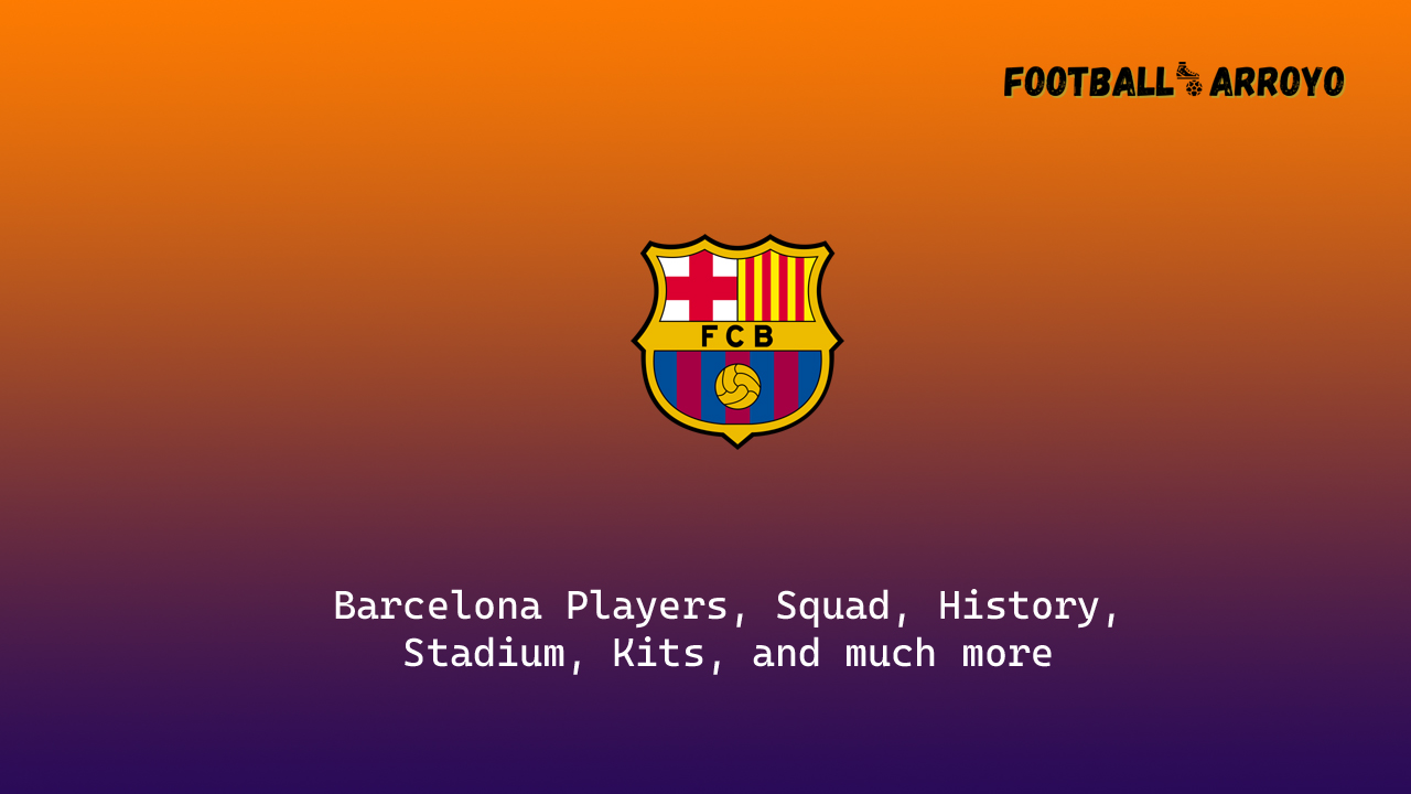 Barcelona 2022/23 Players, Squad, History, Stadium, Kits, and much more