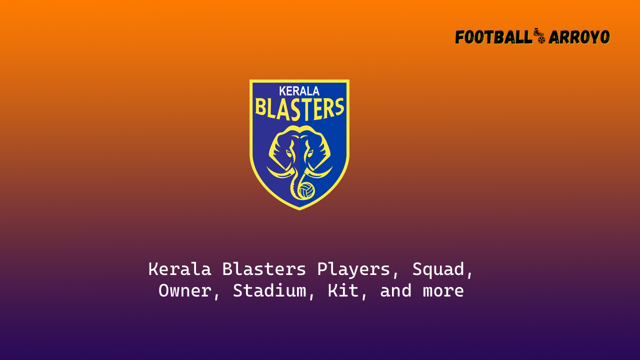 Kerala Blasters Players, Squad, Owner, Stadium, Kit, and more