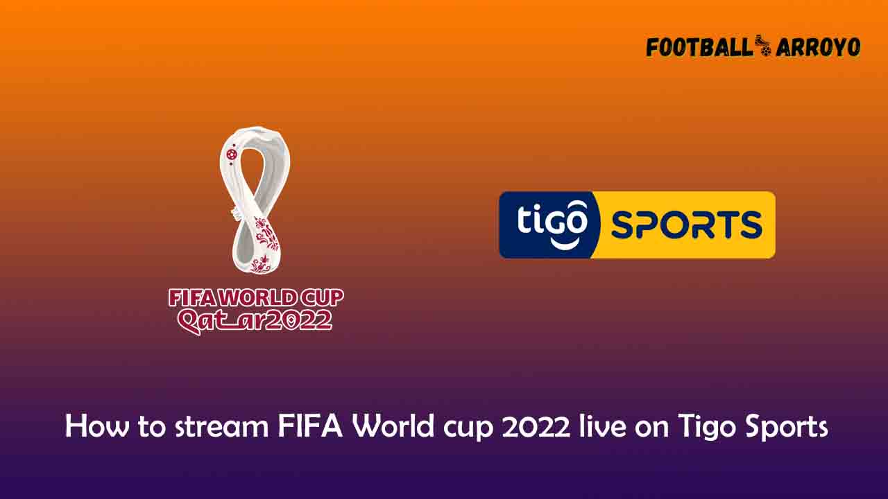 How to stream FIFA World cup 2022 live on Tigo Sports