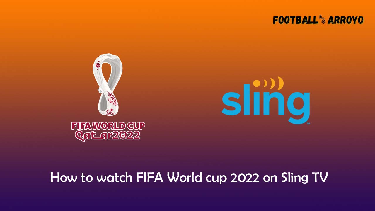 How to watch FIFA World cup 2022 Final on Sling TV Football Arroyo