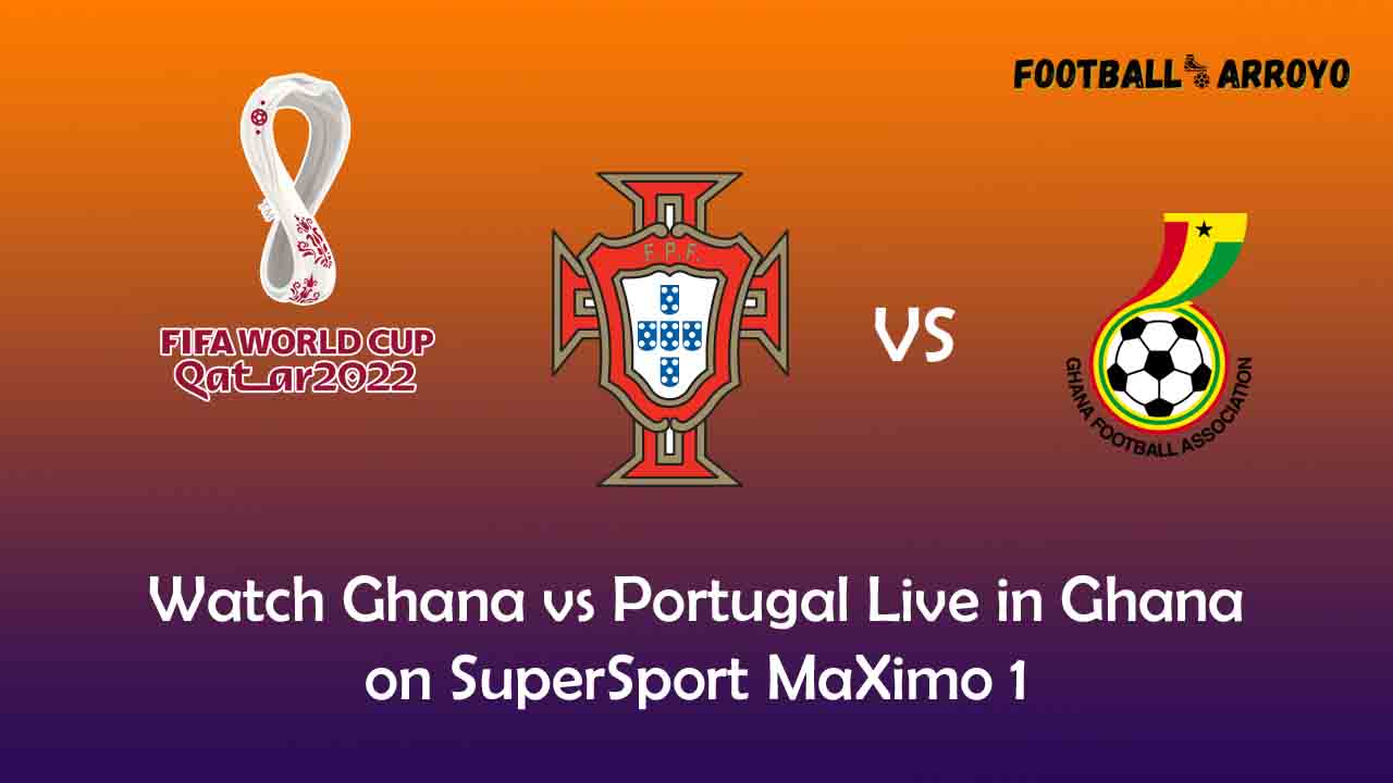 Watch Ghana vs Portugal Live in Ghana on SuperSport MaXimo 1