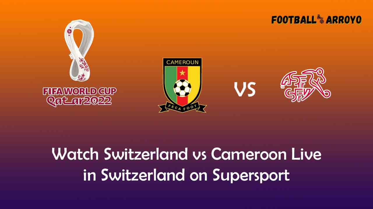 Watch Switzerland vs Cameroon Live in Switzerland on Supersport