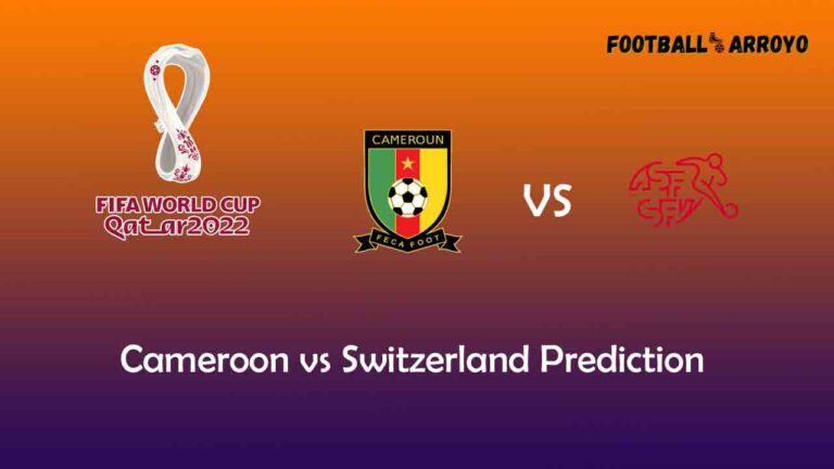 Who Will Win Cameroon vs Switzerland Prediction, World Cup Starting Lineup, Preview