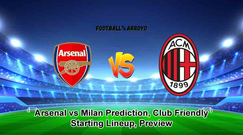 Arsenal vs Milan Prediction, Club Friendly Starting Lineup, Preview