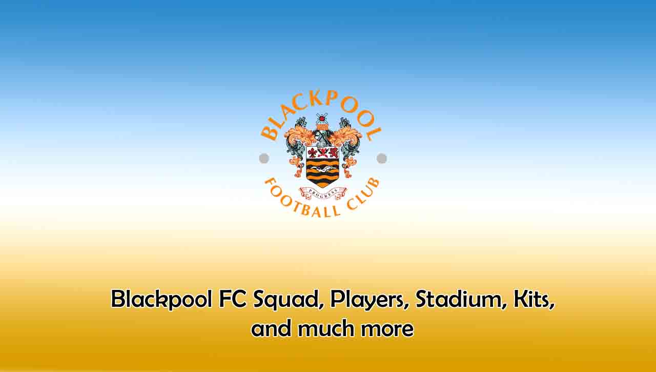 Blackpool FC 2022/2023 Squad, Players, Stadium, Kits, and much more