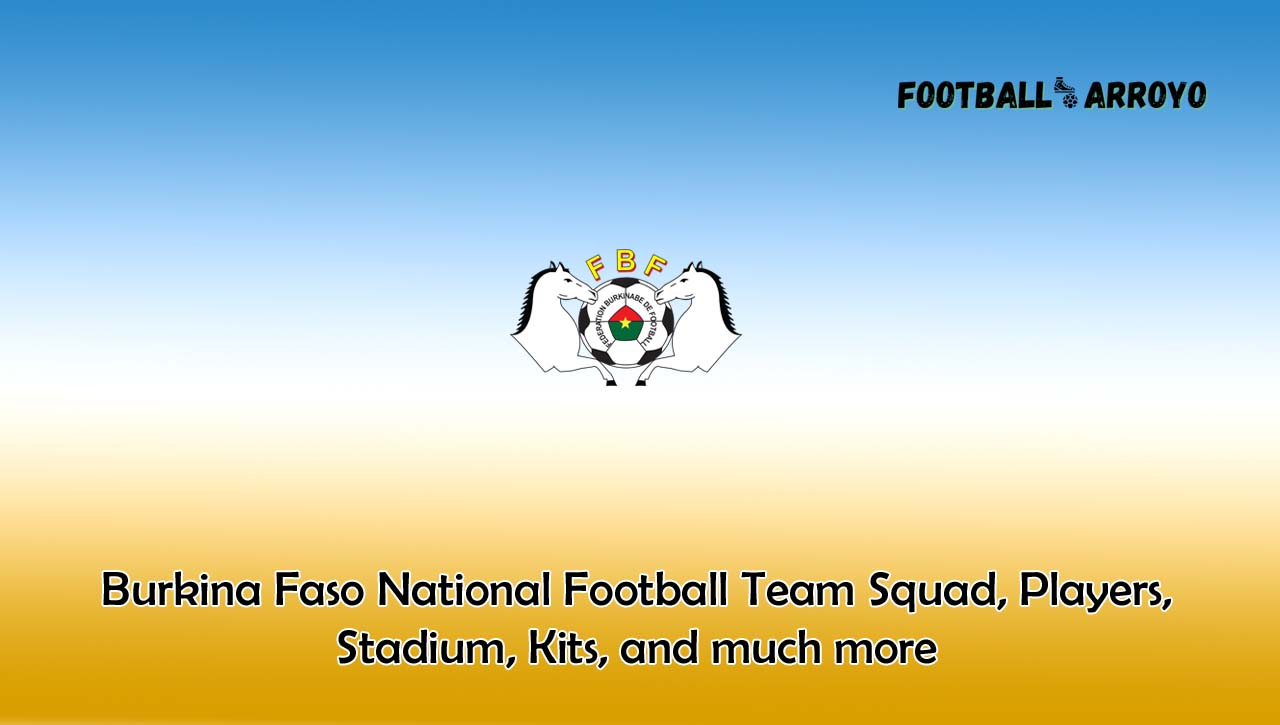 Burkina Faso National Football Team Squad, Players, Stadium, Kits, and much more