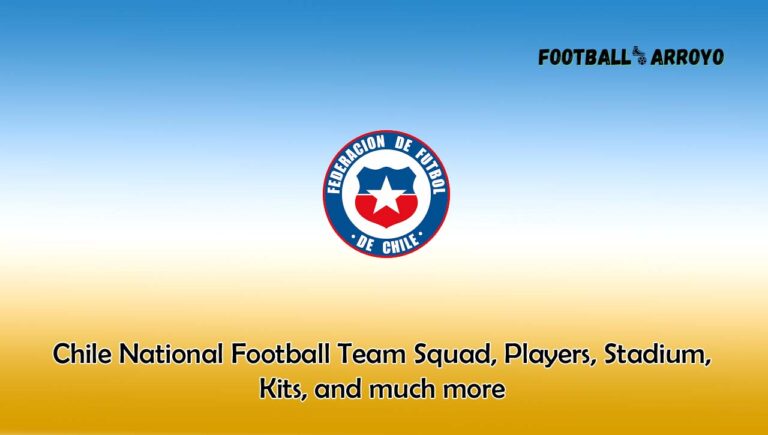 Chile National Football Team 2023/2024 Squad, Players, Stadium, Kits, and much more