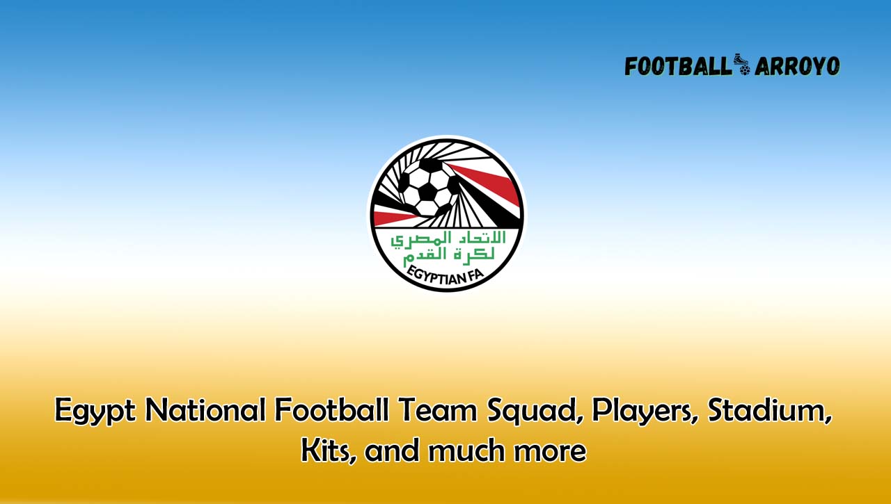 Egypt National Football Team Squad, Players, Stadium, Kits, and much more