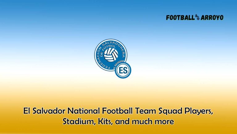 El Salvador National Football Team Squad Players 2024, Stadium, Kits, and much more