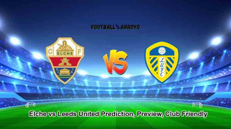 Elche vs Leeds United Prediction, Preview, Club Friendly