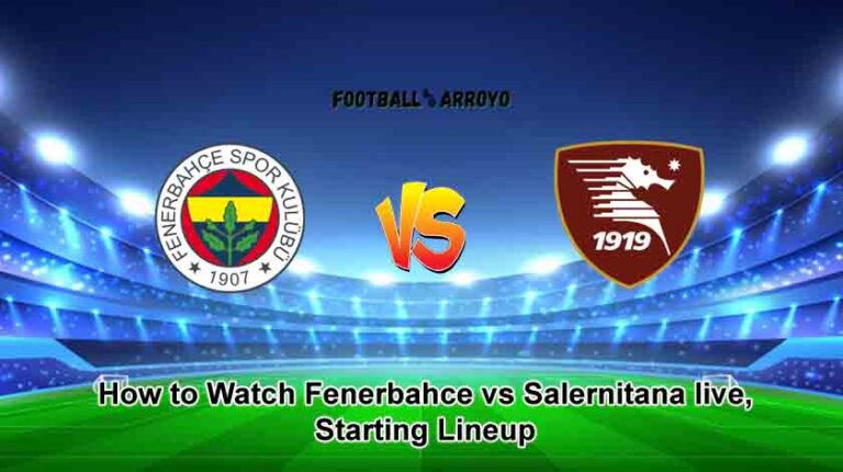 How to Watch Fenerbahce vs Salernitana live, Starting Lineup