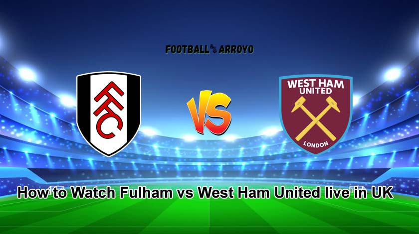 How To Watch Fulham Vs West Ham United Live In Uk Football Arroyo 