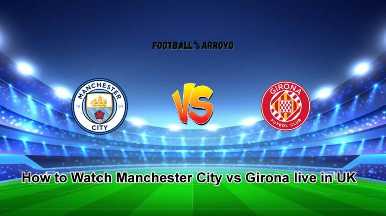 How to Watch Manchester City vs Girona live in UK