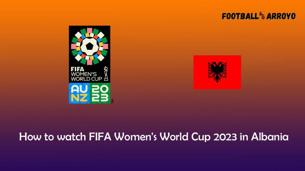 How To Watch Fifa Womens World Cup 2023 In Albania Football Arroyo 6649