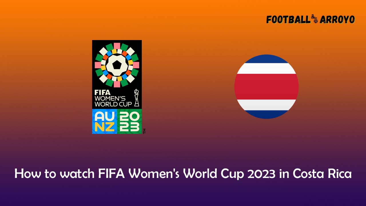 How to watch FIFA Women's World Cup 2023 in Costa Rica