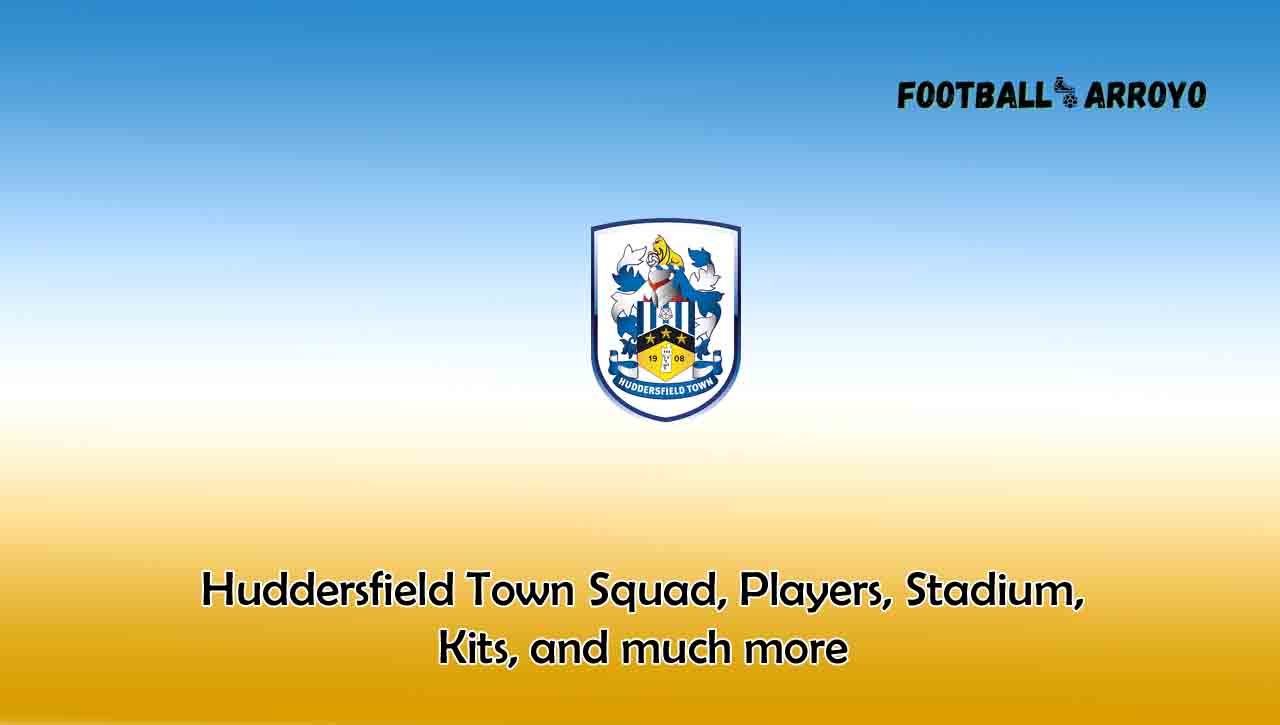 Huddersfield Town 2022/2023 Squad, Players, Stadium, Kits, and much more