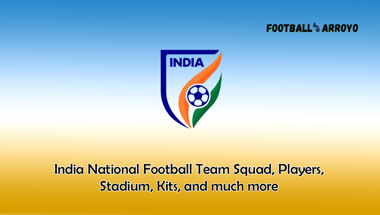 India National Football Team Squad, Players, Stadium, Kits, and much more