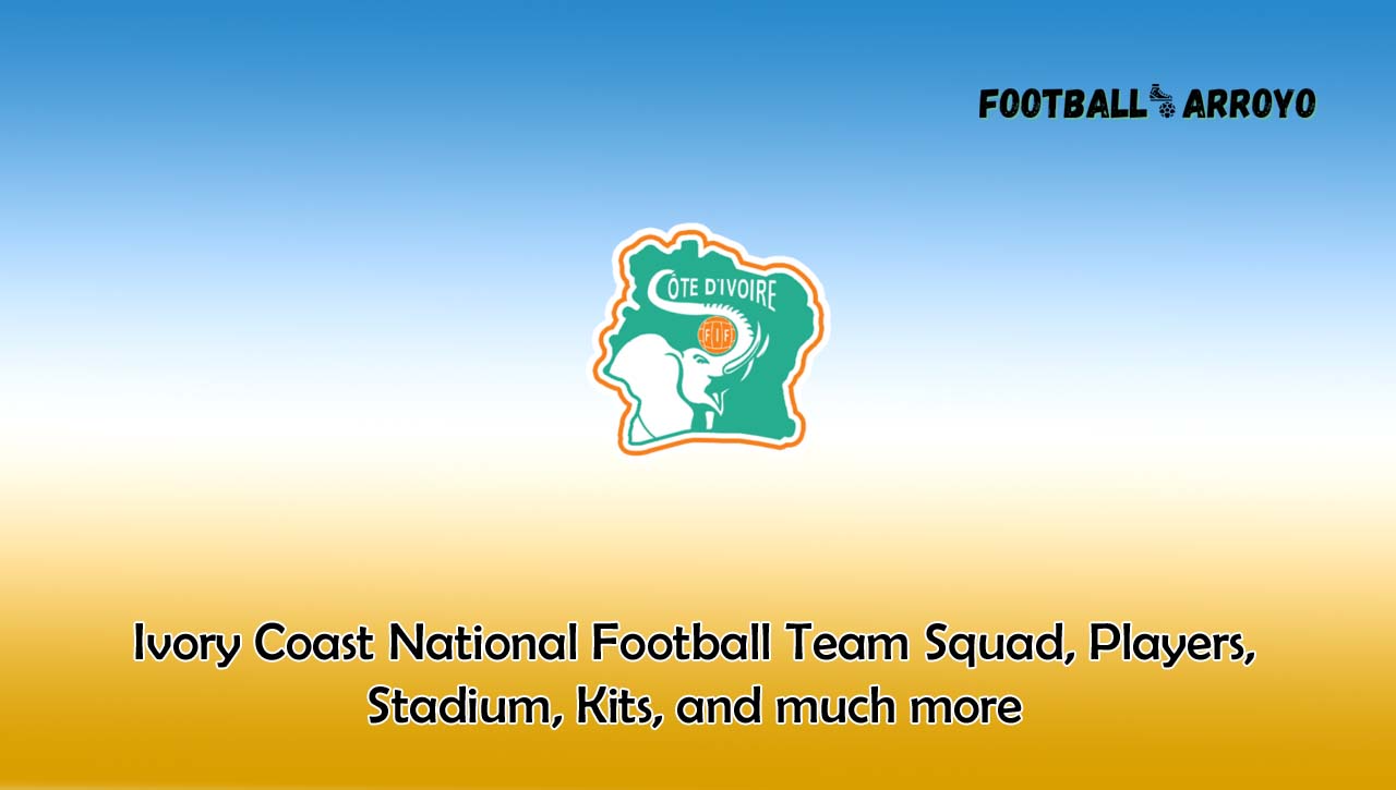 Ivory Coast National Football Team Squad, Players, Stadium, Kits, and much more