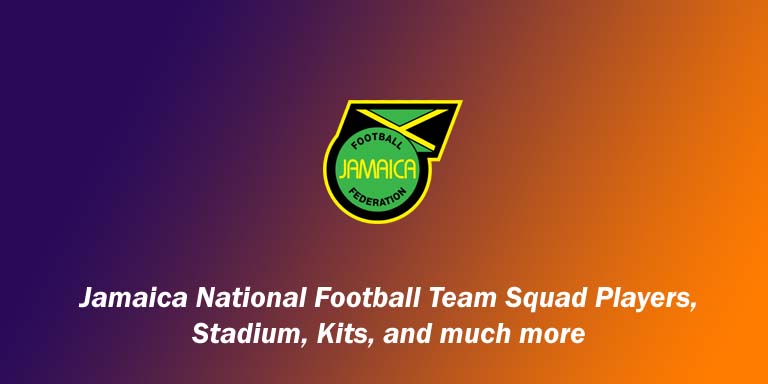 Jamaica National Football Team Squad Players 2024, Stadium, Kits, and much more