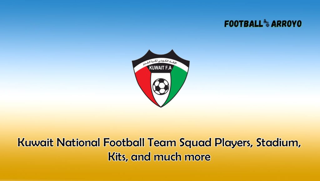 Kuwait National Football Team Squad Players 2024, Stadium, Kits, and