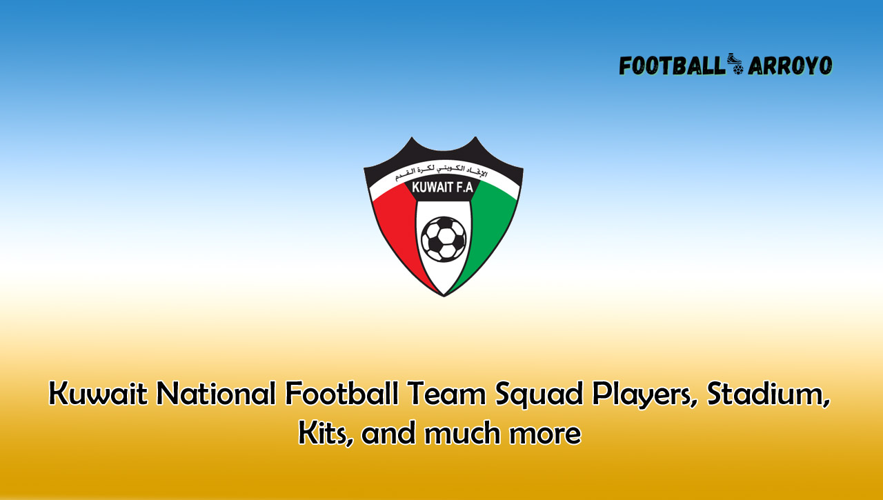 Kuwait National Football Team Squad Players, Stadium, Kits, and much more