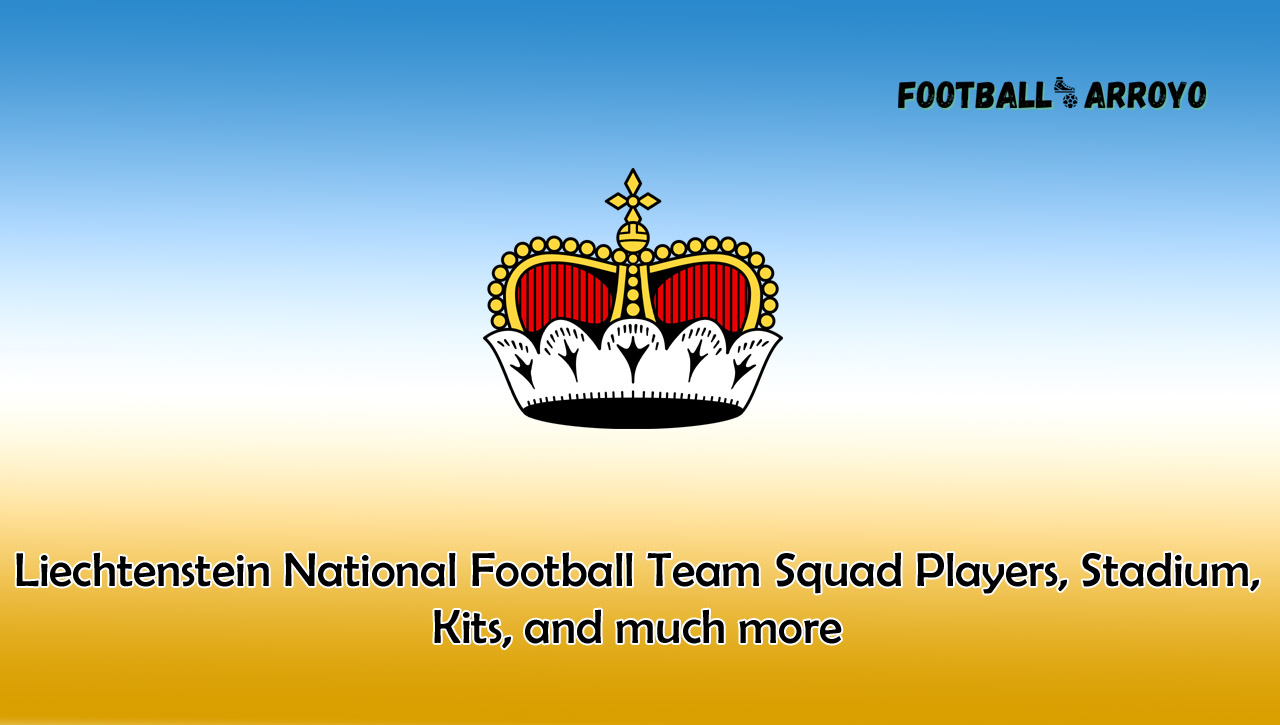 Liechtenstein National Football Team Squad Players, Stadium, Kits, and much more