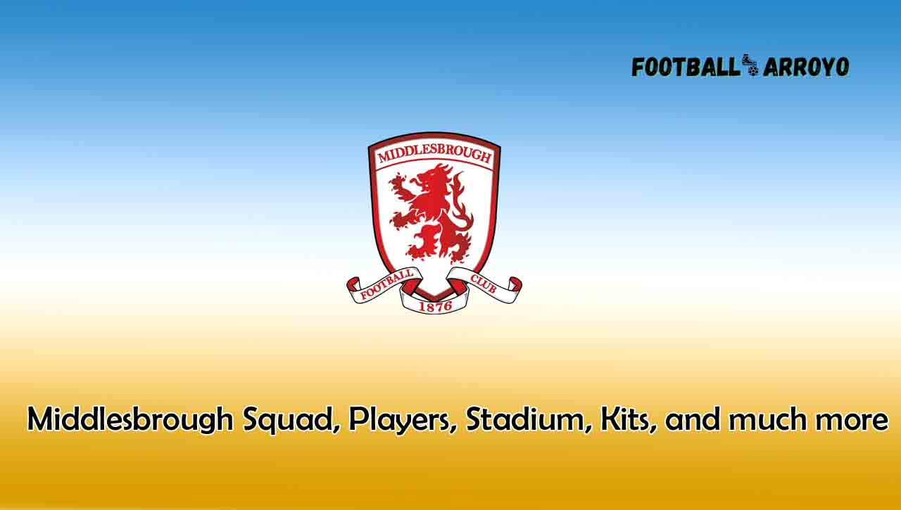 Middlesbrough 2022/2023 Squad, Players, Stadium, Kits, and much more