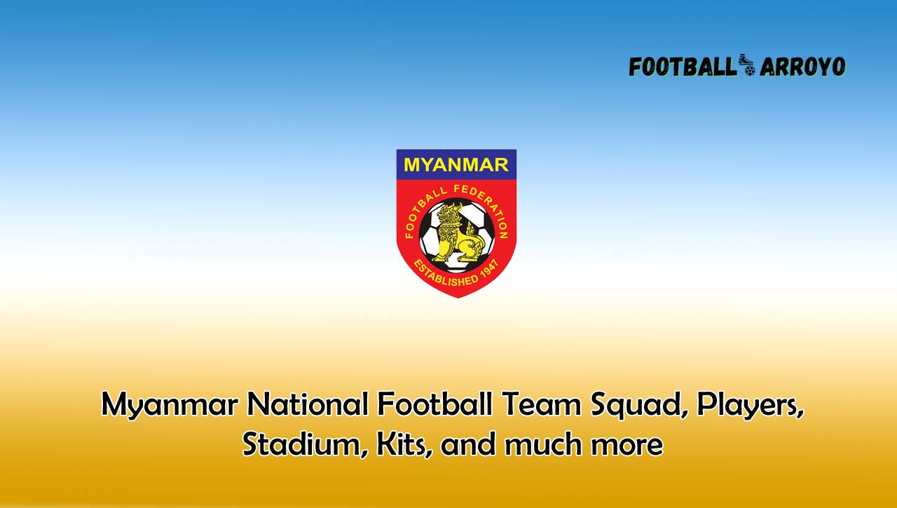 Myanmar National Football Team Squad, Players, Stadium, Kits, and much more