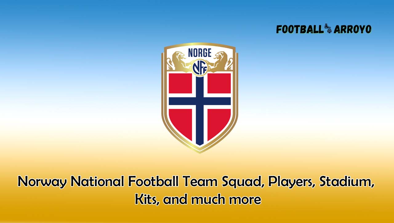 Norway National Football Team Squad, Players, Stadium, Kits, and much more