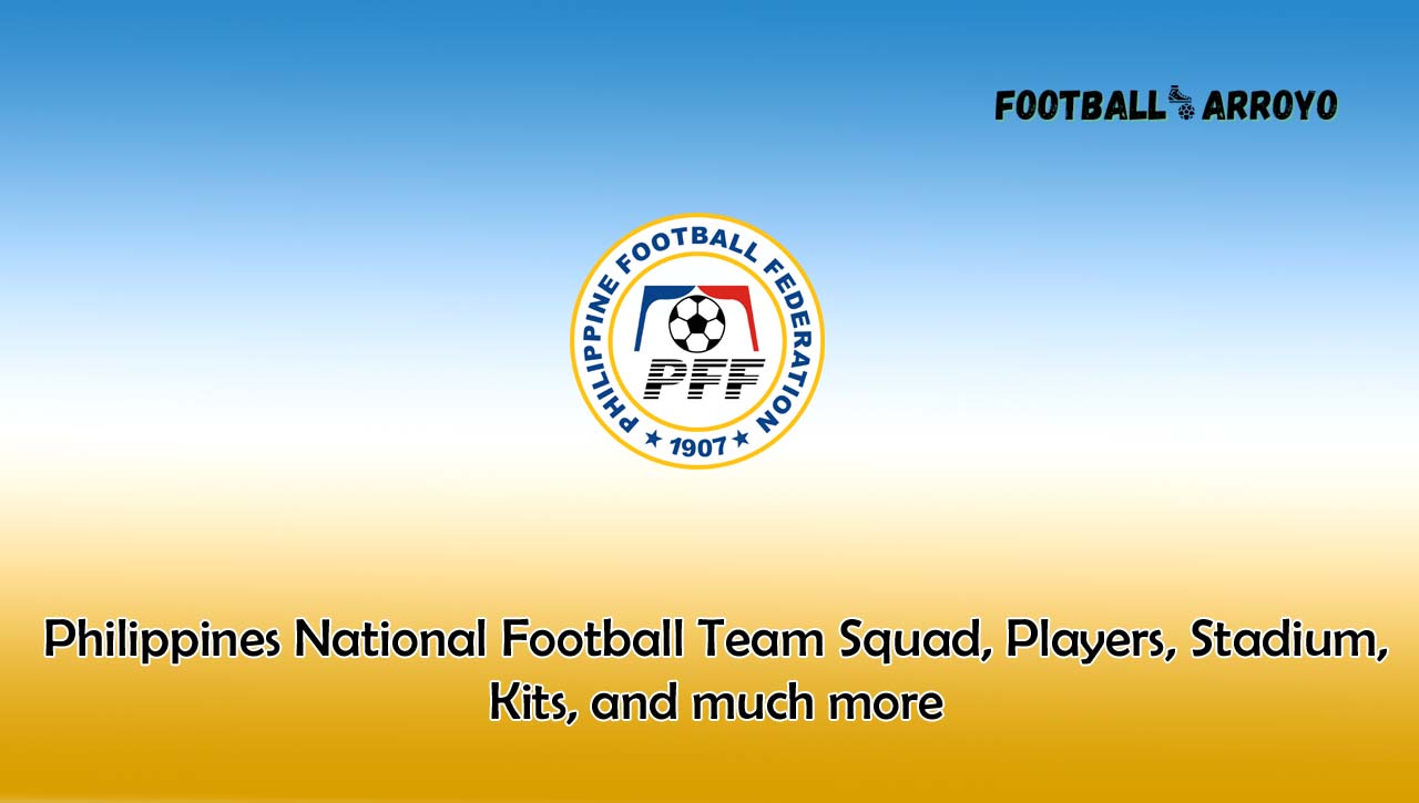 Philippines National Football Team Squad, Players, Stadium, Kits, and much more