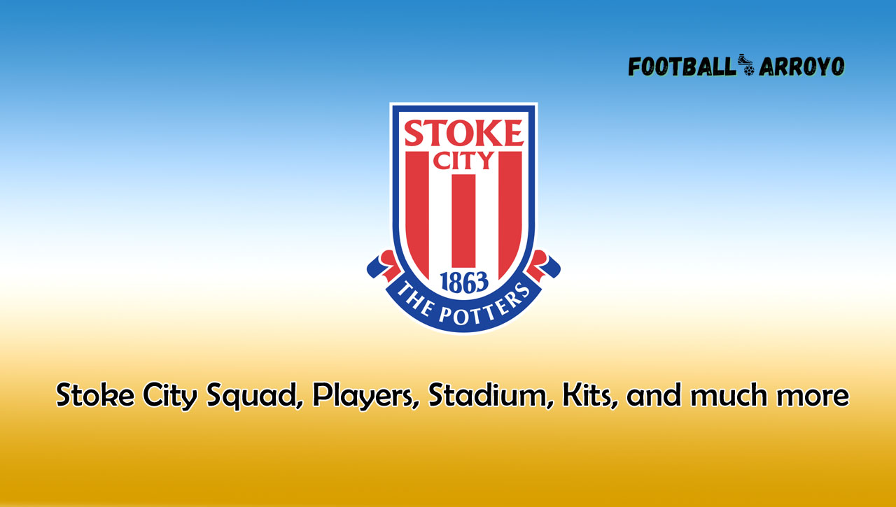 Stoke City Squad, Players, Stadium, Kits, and much more
