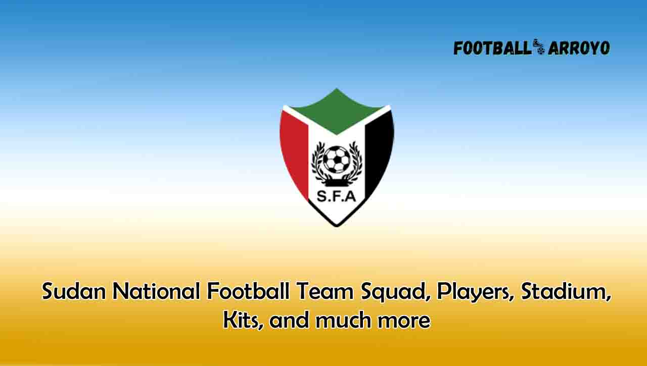 Sudan National Football Team Squad, Players, Stadium, Kits, and much more