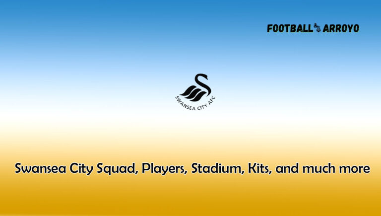 Swansea City 2023/2024 Squad, Players, Stadium, Kits, and much more