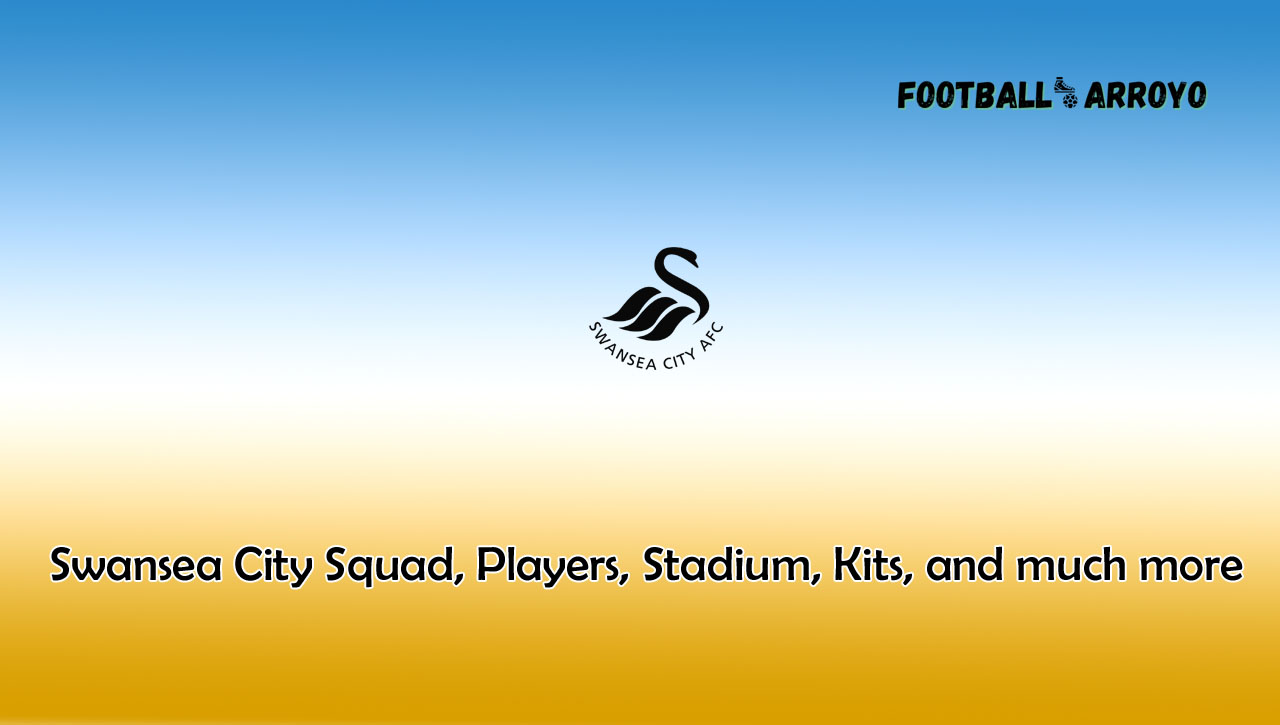 Swansea City 2022/2023 Squad, Players, Stadium, Kits, and much more