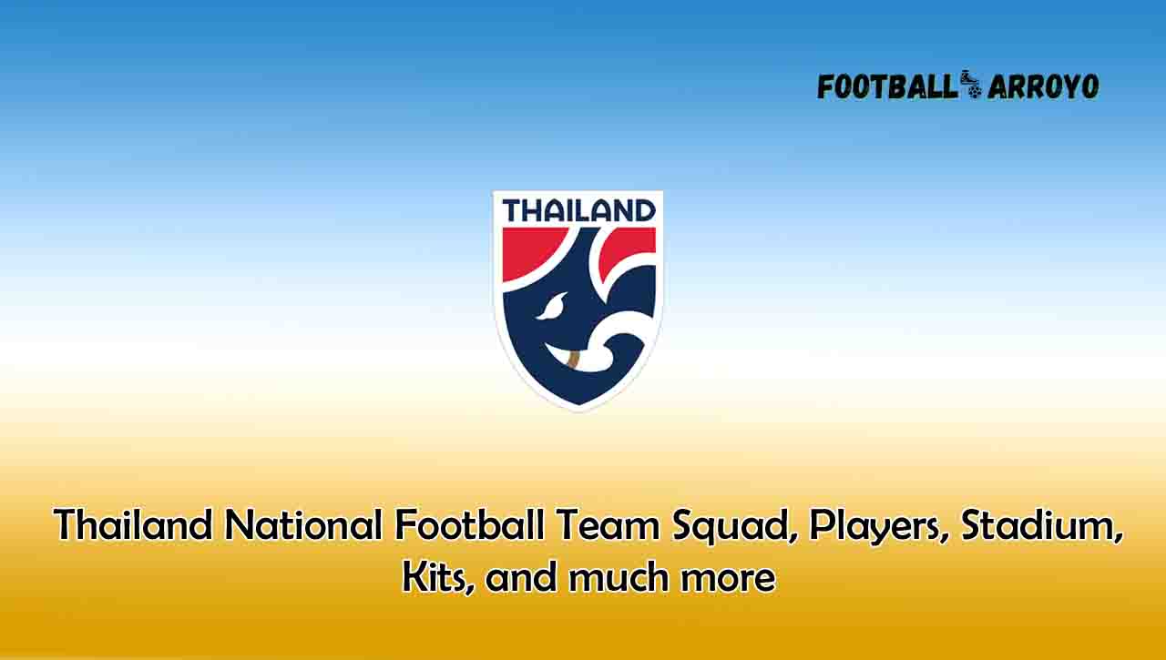 Thailand National Football Team Squad, Players, Stadium, Kits, and much more