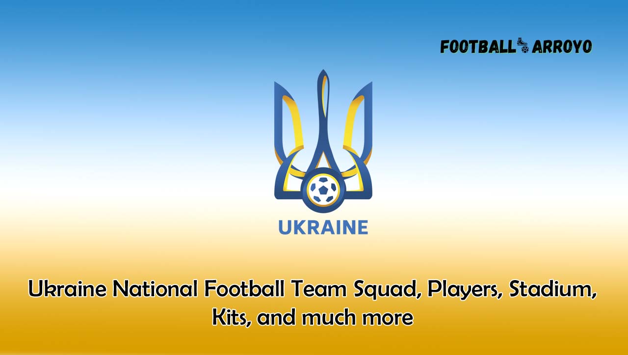 Ukraine National Football Team Squad, Players, Stadium, Kits, and much more