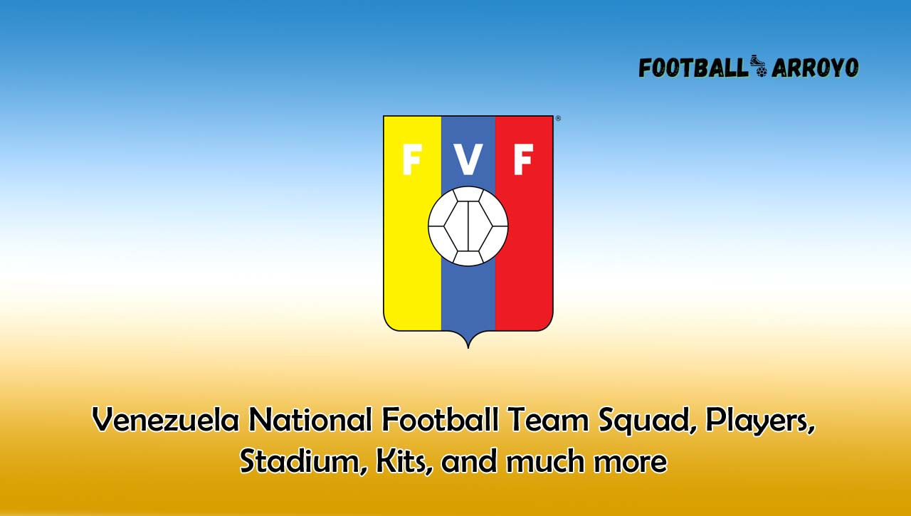 Venezuela National Football Team Squad, Players, Stadium, Kits, and much more
