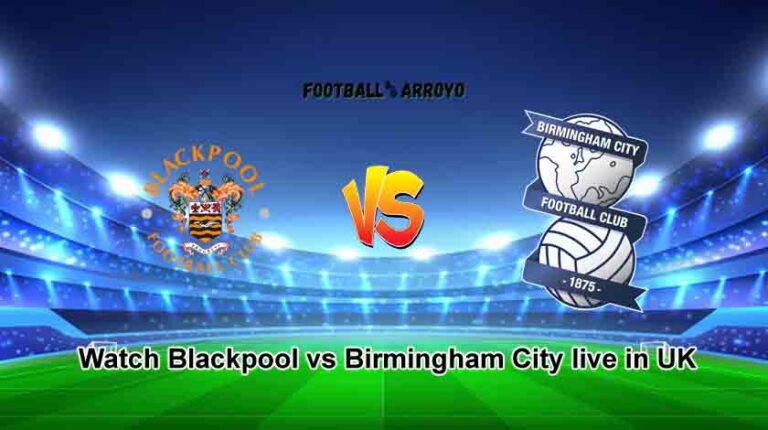Watch Blackpool vs Birmingham City live in UK and Starting Lineup