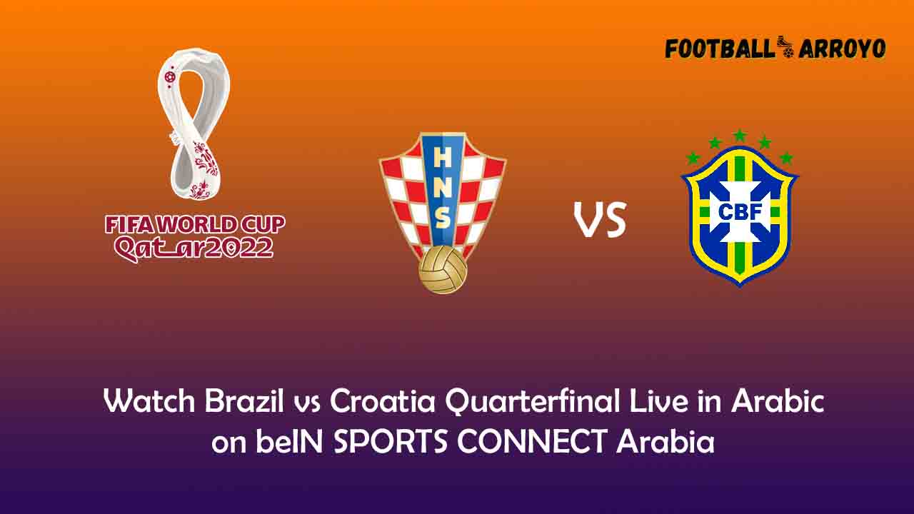 Watch Brazil vs Croatia Quarterfinal Live in Arabic on beIN SPORTS CONNECT Arabia