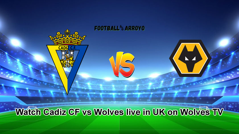 Watch Cadiz CF vs Wolves live in UK on Wolves TV
