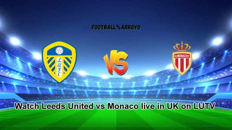 Watch Leeds United vs Monaco live in UK on LUTV, How To Watch Club Friendly Live On TV Channel